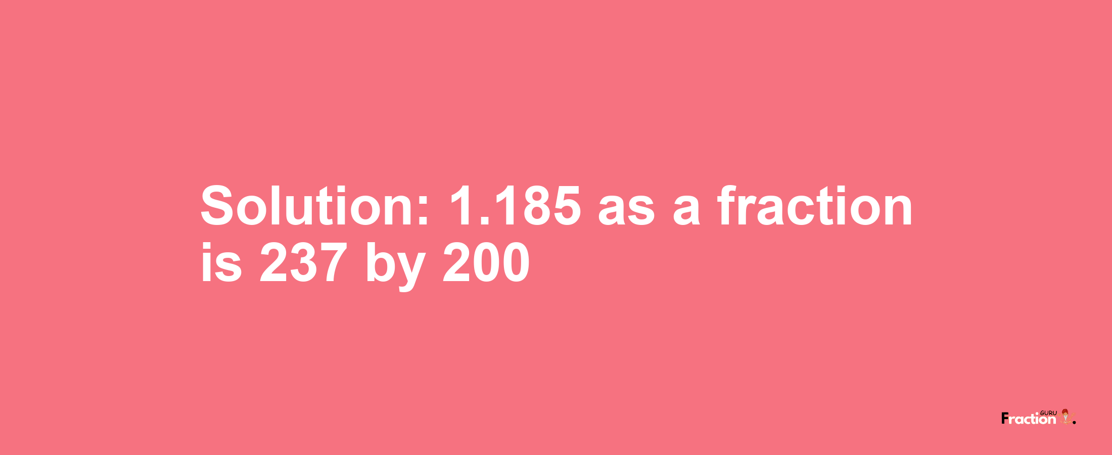 Solution:1.185 as a fraction is 237/200